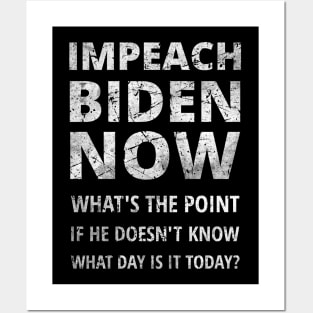 IMPEACH BIDEN NOW - WHAT'S THE POINT IF HE DOESN'T KNOW WHAT DAY IS IT TODAY Posters and Art